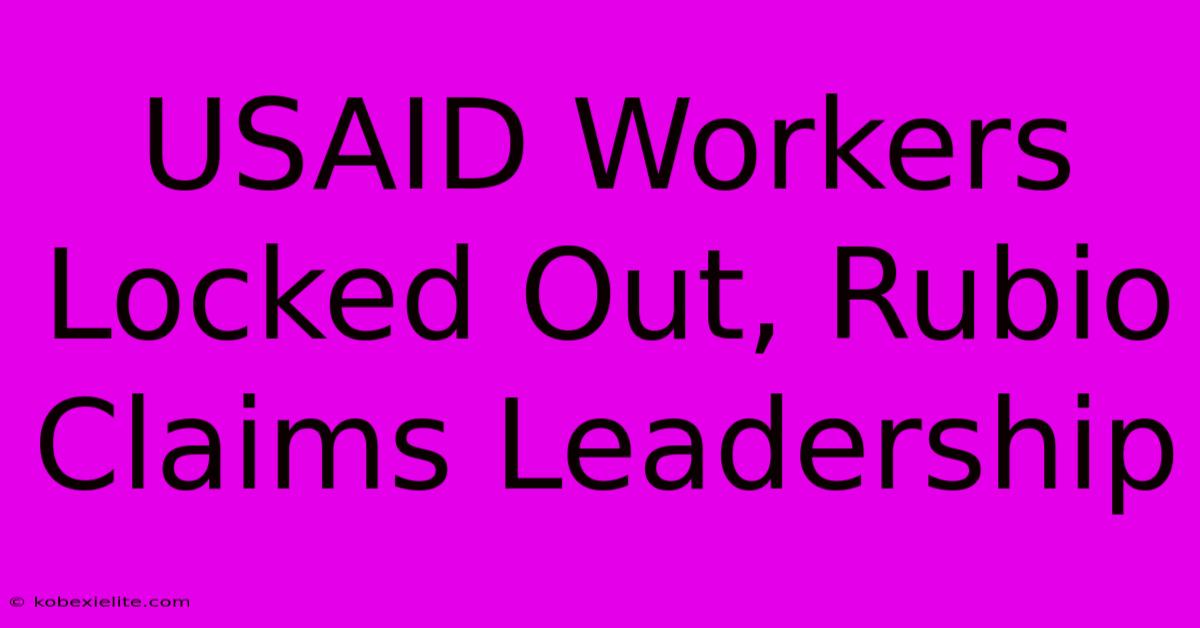 USAID Workers Locked Out, Rubio Claims Leadership