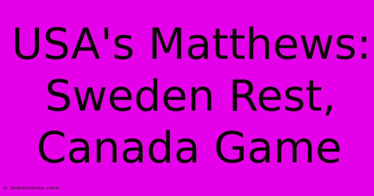 USA's Matthews: Sweden Rest, Canada Game