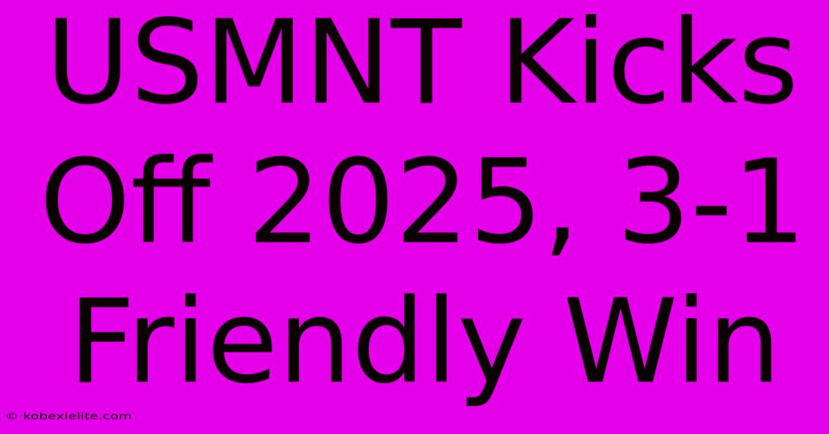 USMNT Kicks Off 2025, 3-1 Friendly Win