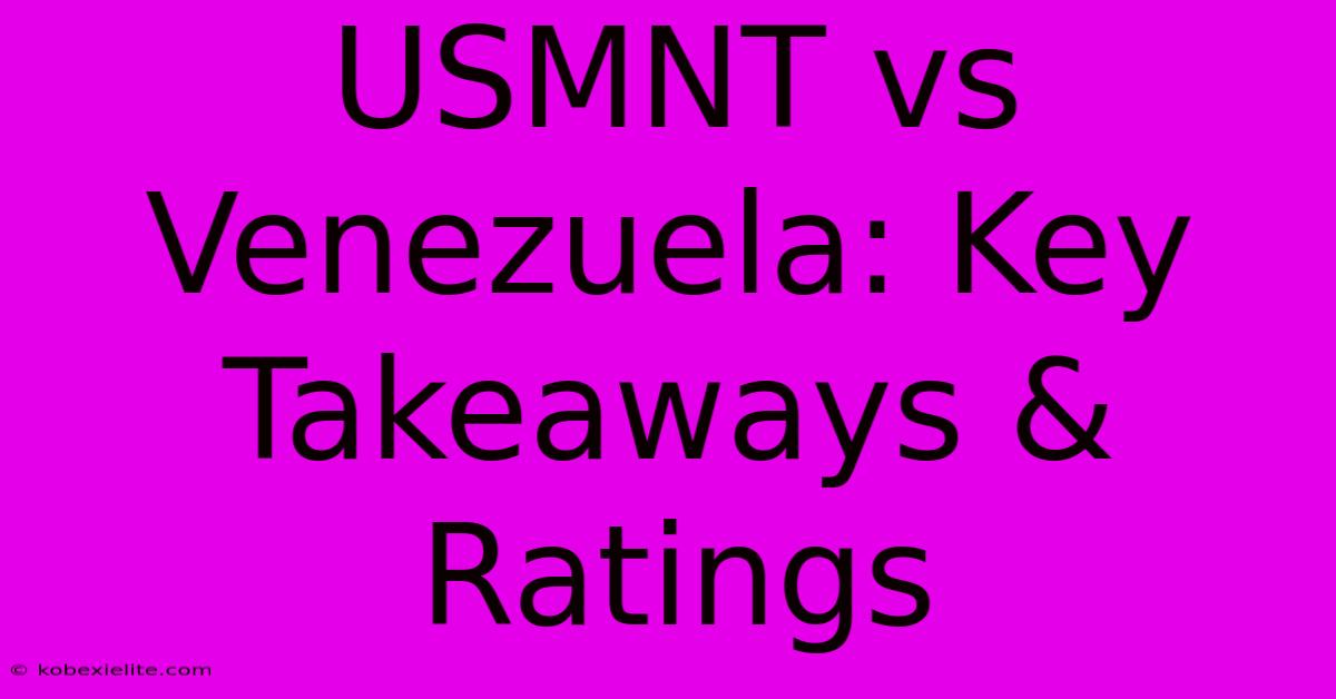 USMNT Vs Venezuela: Key Takeaways & Ratings