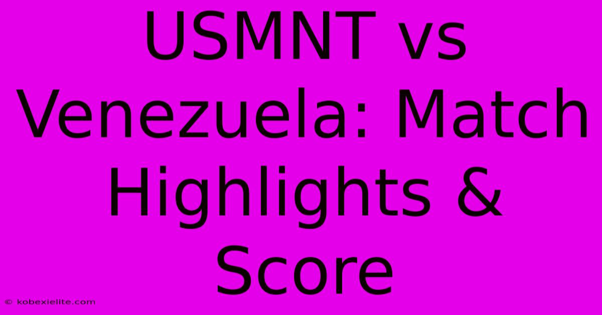 USMNT Vs Venezuela: Match Highlights & Score