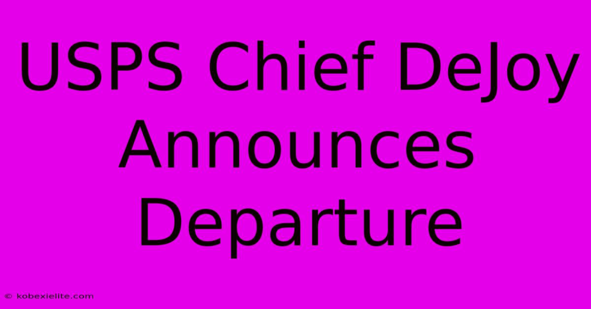 USPS Chief DeJoy Announces Departure