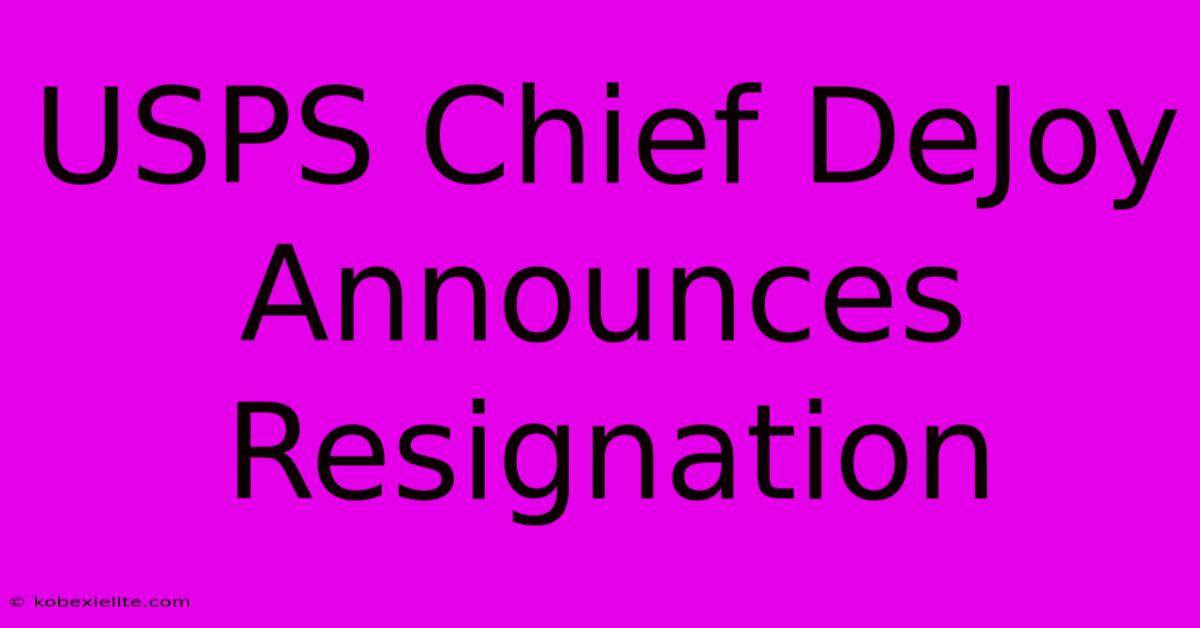 USPS Chief DeJoy Announces Resignation