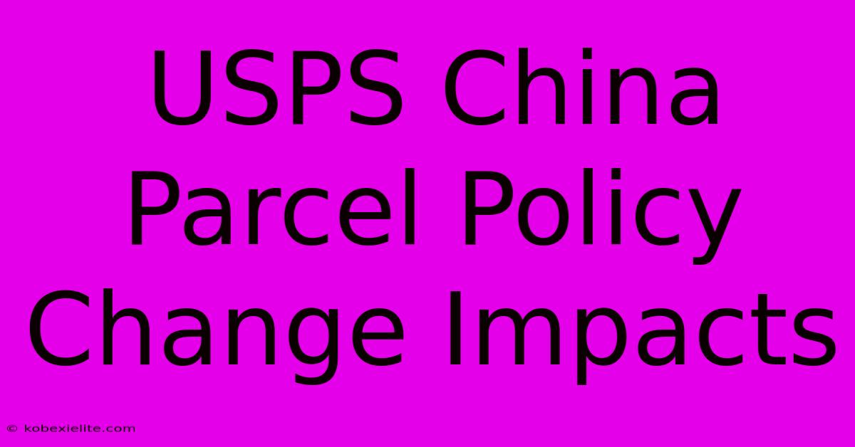 USPS China Parcel Policy Change Impacts