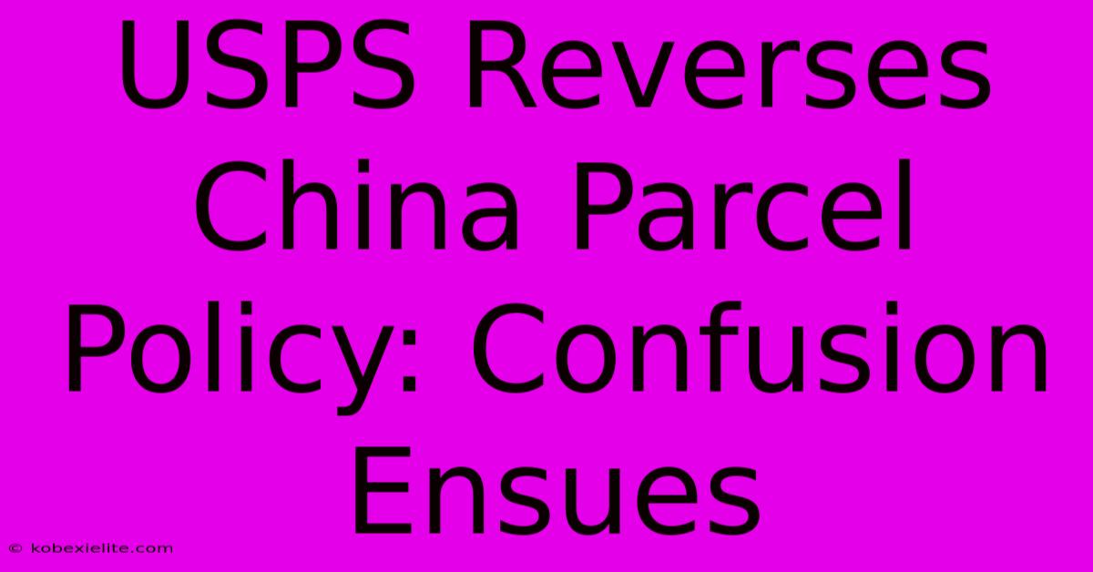 USPS Reverses China Parcel Policy: Confusion Ensues