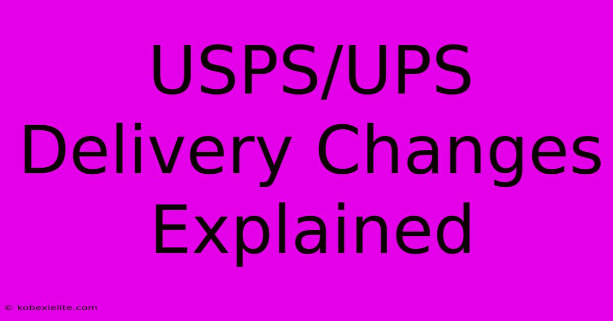 USPS/UPS Delivery Changes Explained