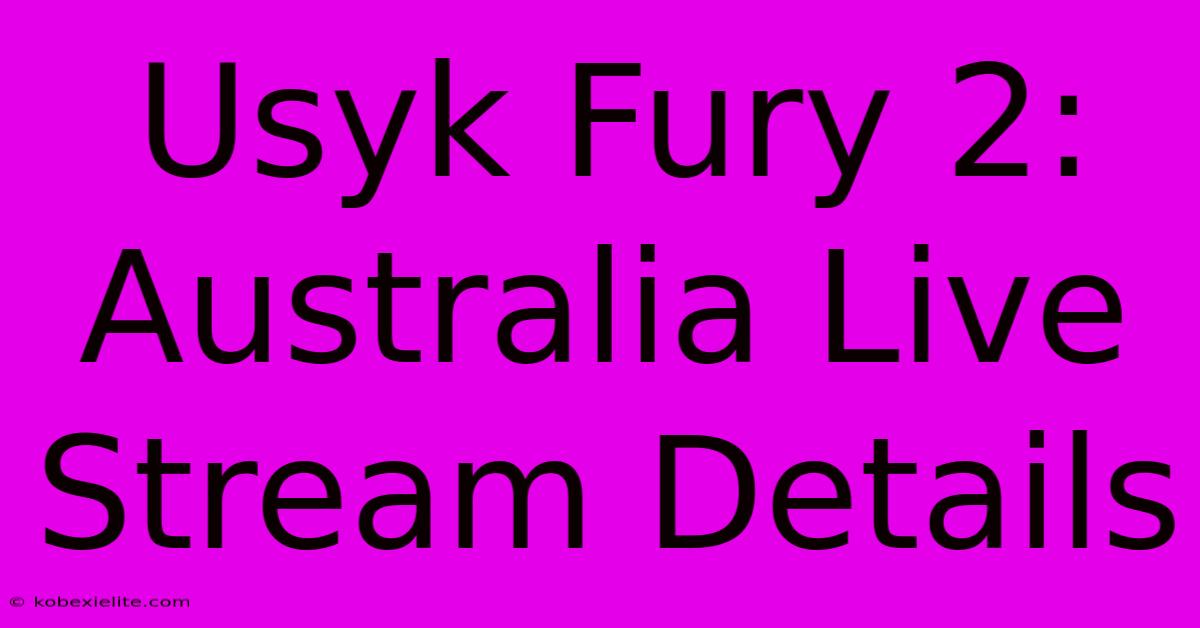 Usyk Fury 2: Australia Live Stream Details