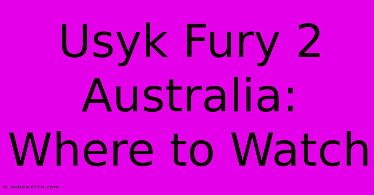 Usyk Fury 2 Australia: Where To Watch