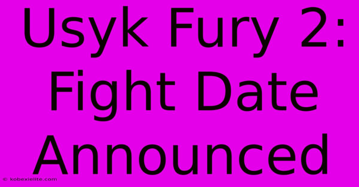 Usyk Fury 2: Fight Date Announced