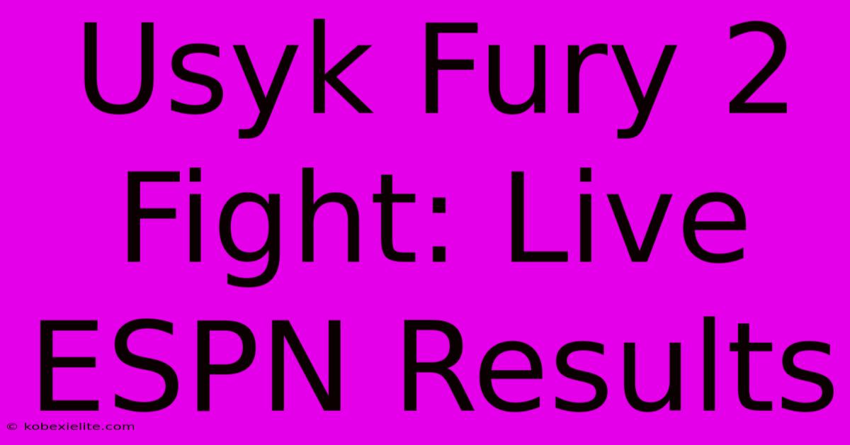 Usyk Fury 2 Fight: Live ESPN Results