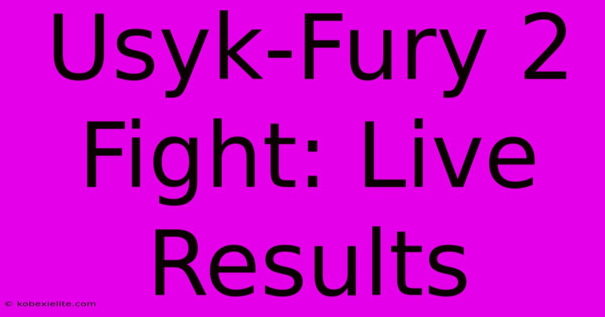 Usyk-Fury 2 Fight: Live Results