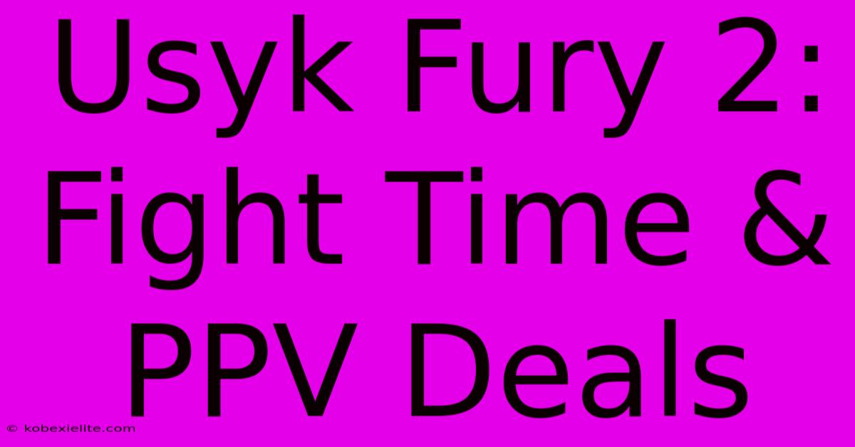 Usyk Fury 2: Fight Time & PPV Deals