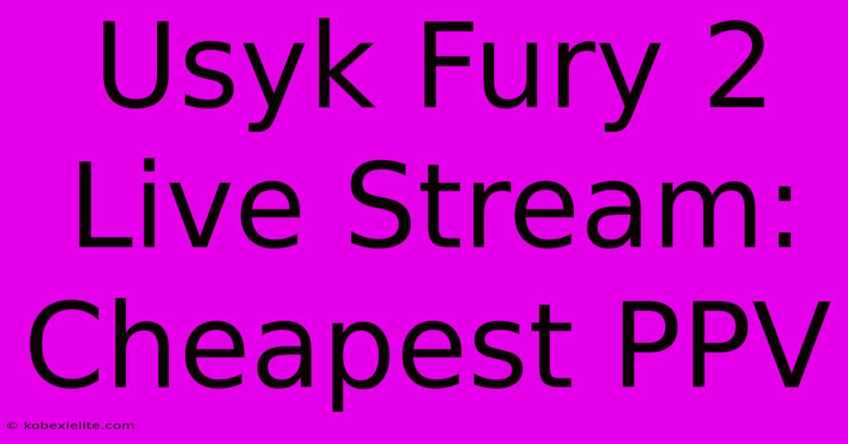 Usyk Fury 2 Live Stream: Cheapest PPV