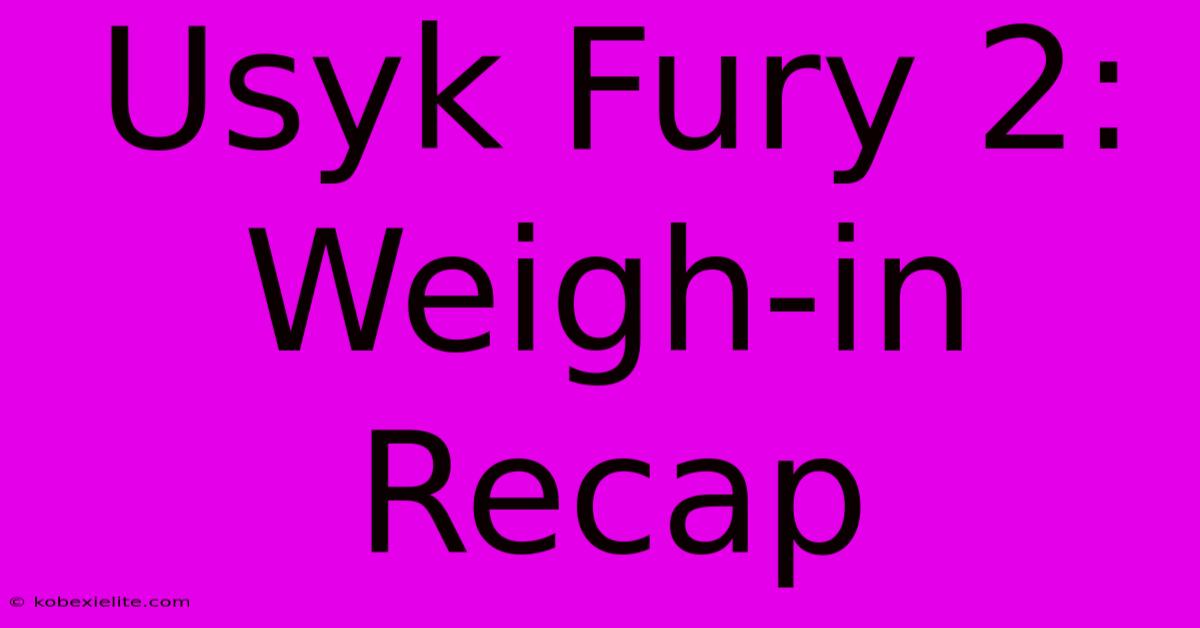 Usyk Fury 2: Weigh-in Recap