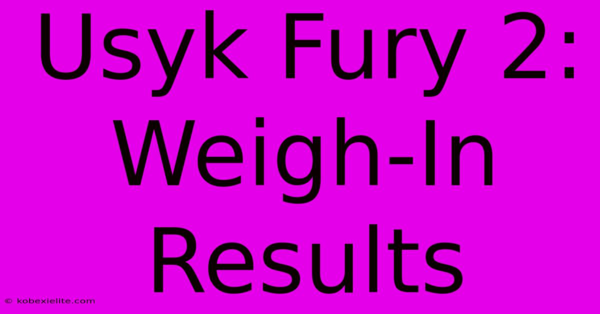 Usyk Fury 2: Weigh-In Results