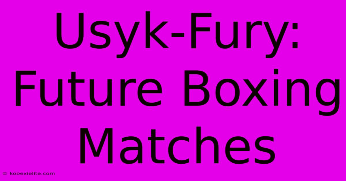 Usyk-Fury: Future Boxing Matches