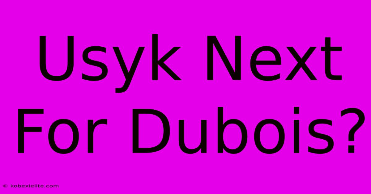 Usyk Next For Dubois?