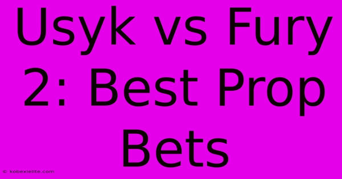 Usyk Vs Fury 2: Best Prop Bets