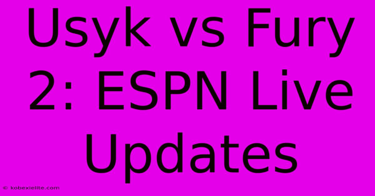 Usyk Vs Fury 2: ESPN Live Updates