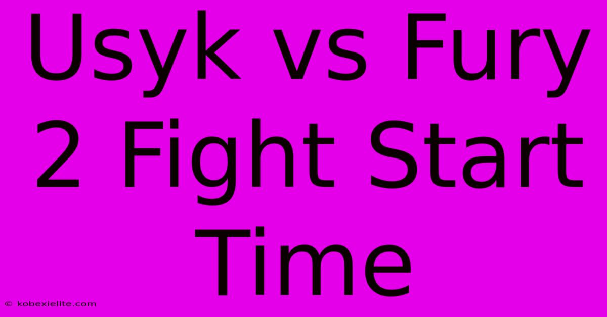 Usyk Vs Fury 2 Fight Start Time