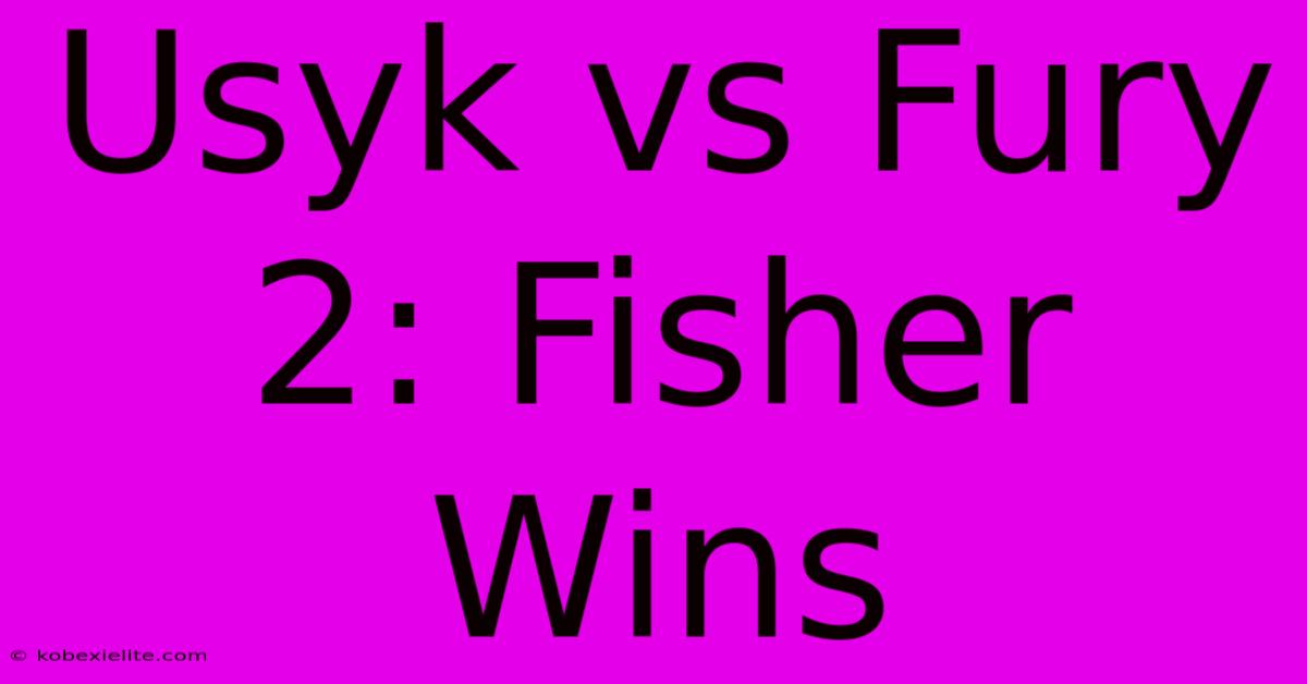 Usyk Vs Fury 2: Fisher Wins