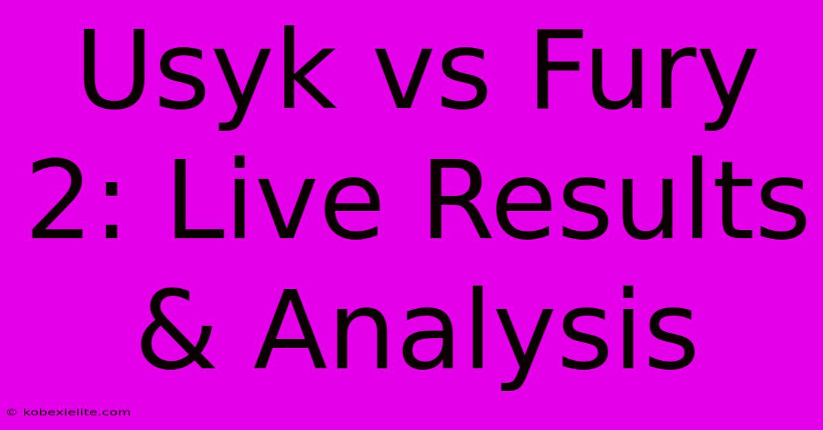 Usyk Vs Fury 2: Live Results & Analysis