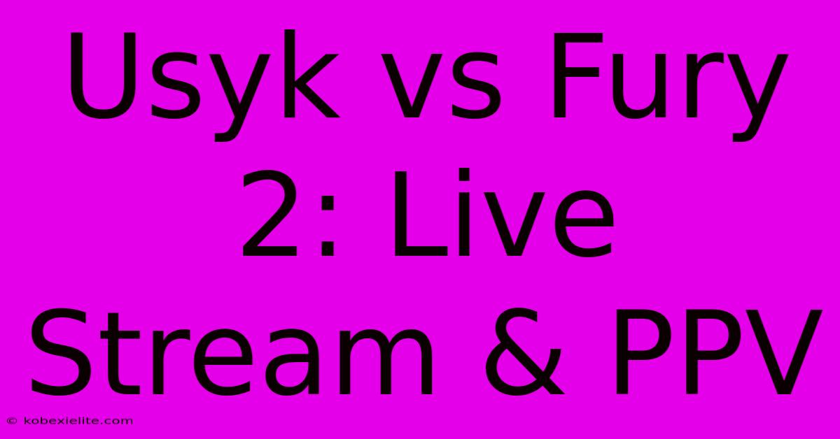 Usyk Vs Fury 2: Live Stream & PPV