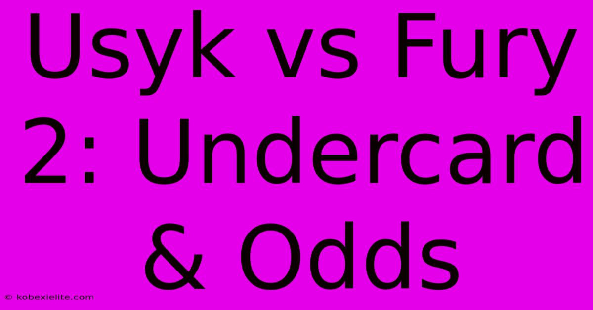 Usyk Vs Fury 2: Undercard & Odds