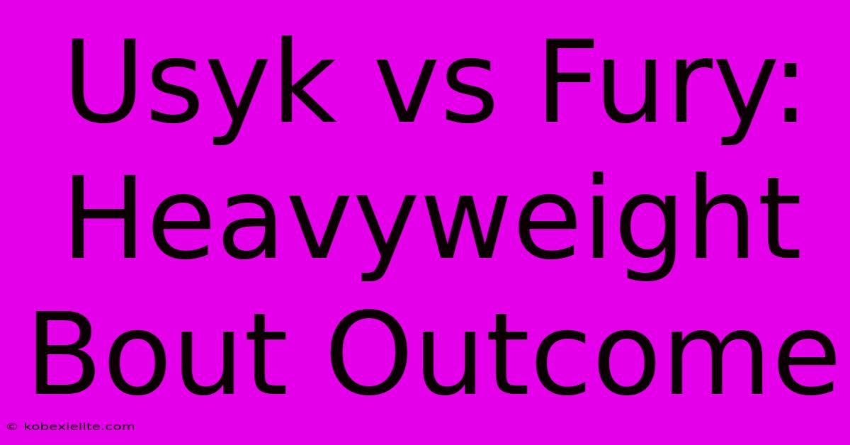 Usyk Vs Fury: Heavyweight Bout Outcome