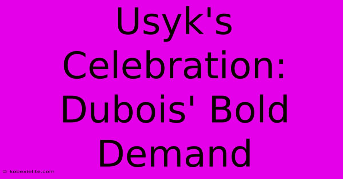 Usyk's Celebration: Dubois' Bold Demand