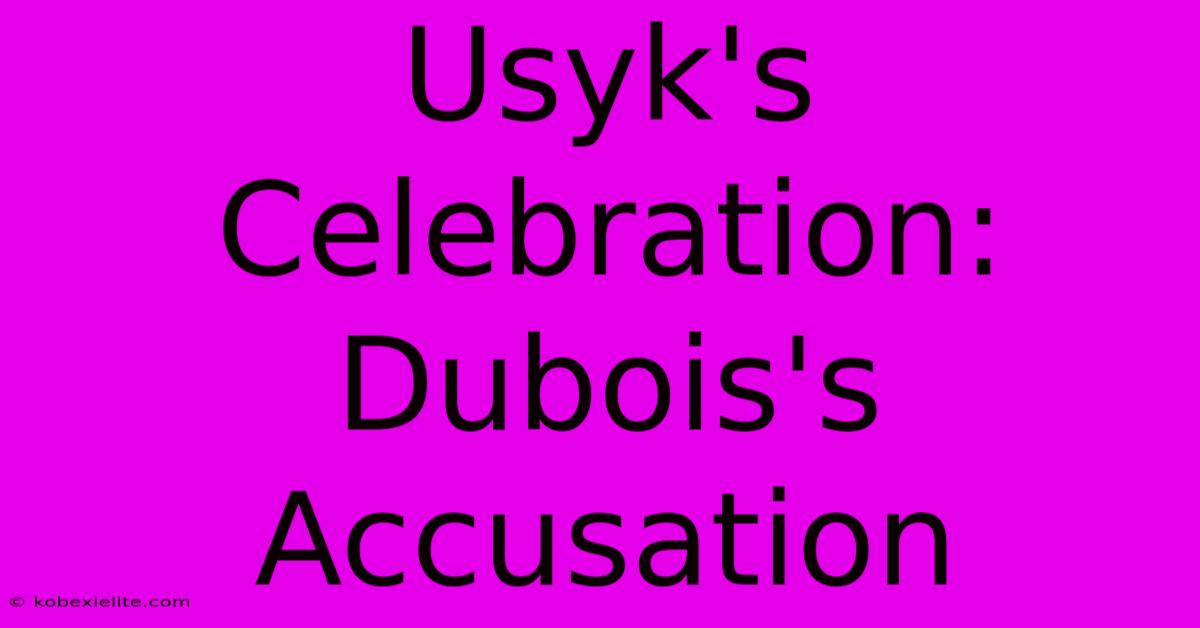 Usyk's Celebration: Dubois's Accusation