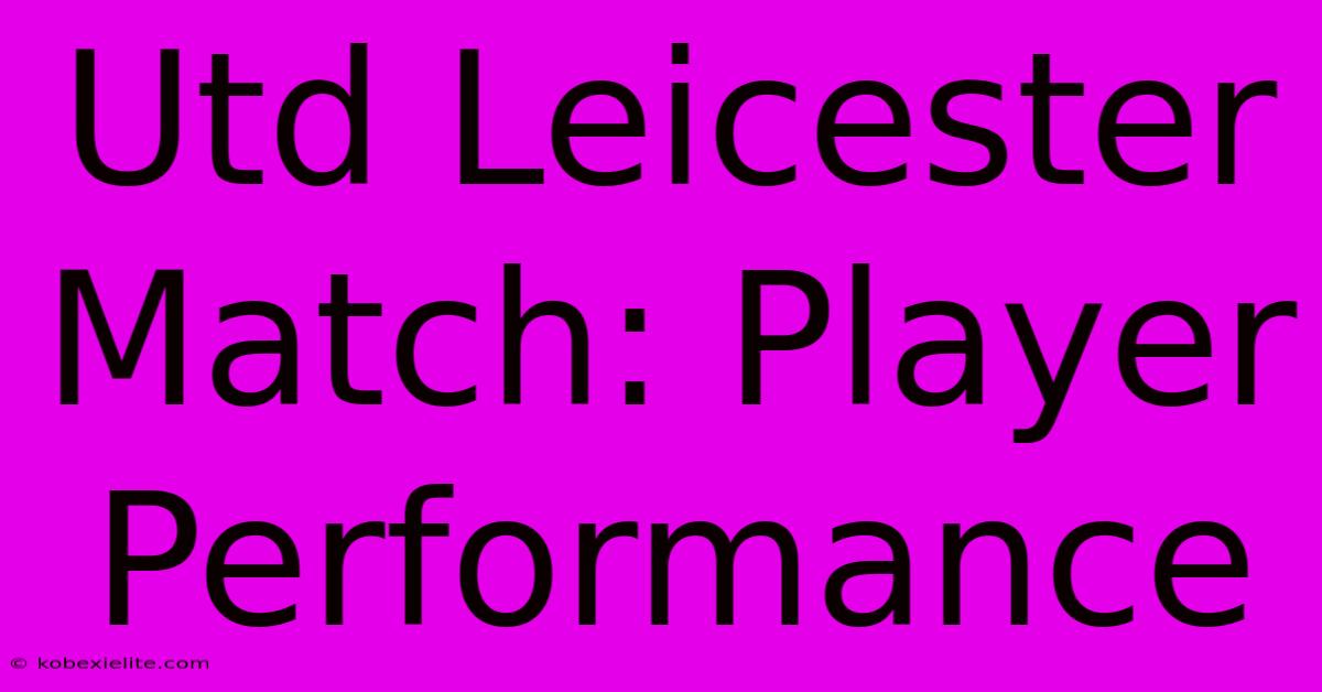 Utd Leicester Match: Player Performance