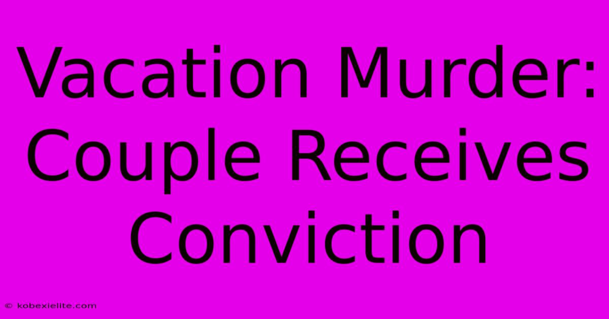 Vacation Murder: Couple Receives Conviction