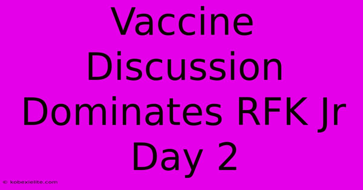 Vaccine Discussion Dominates RFK Jr Day 2