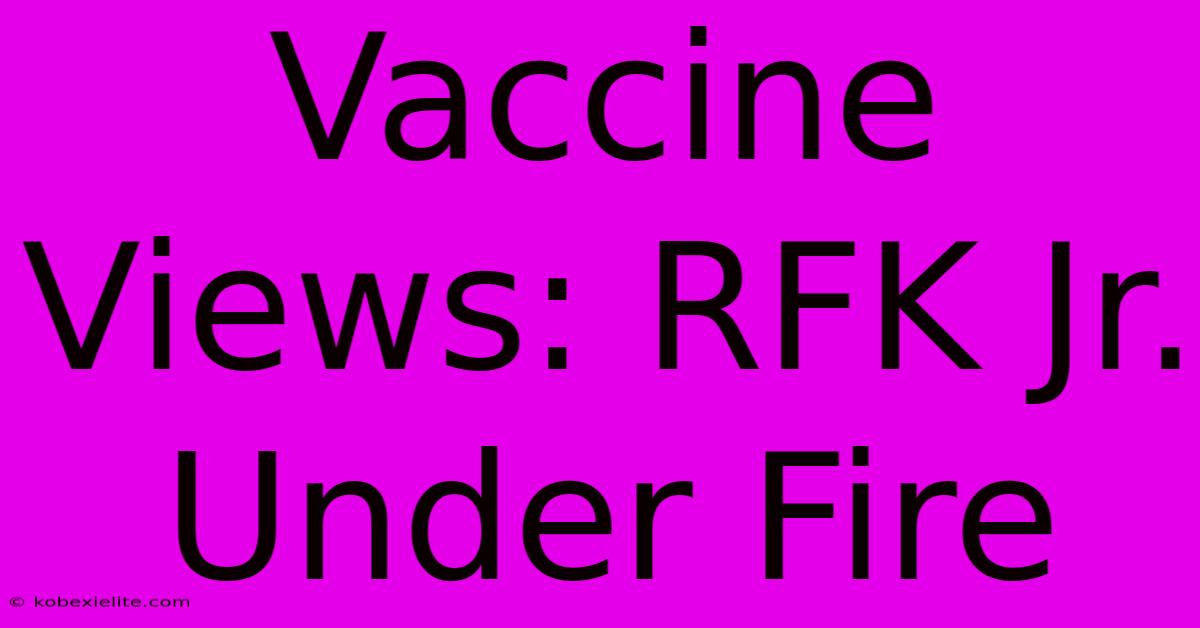 Vaccine Views: RFK Jr. Under Fire