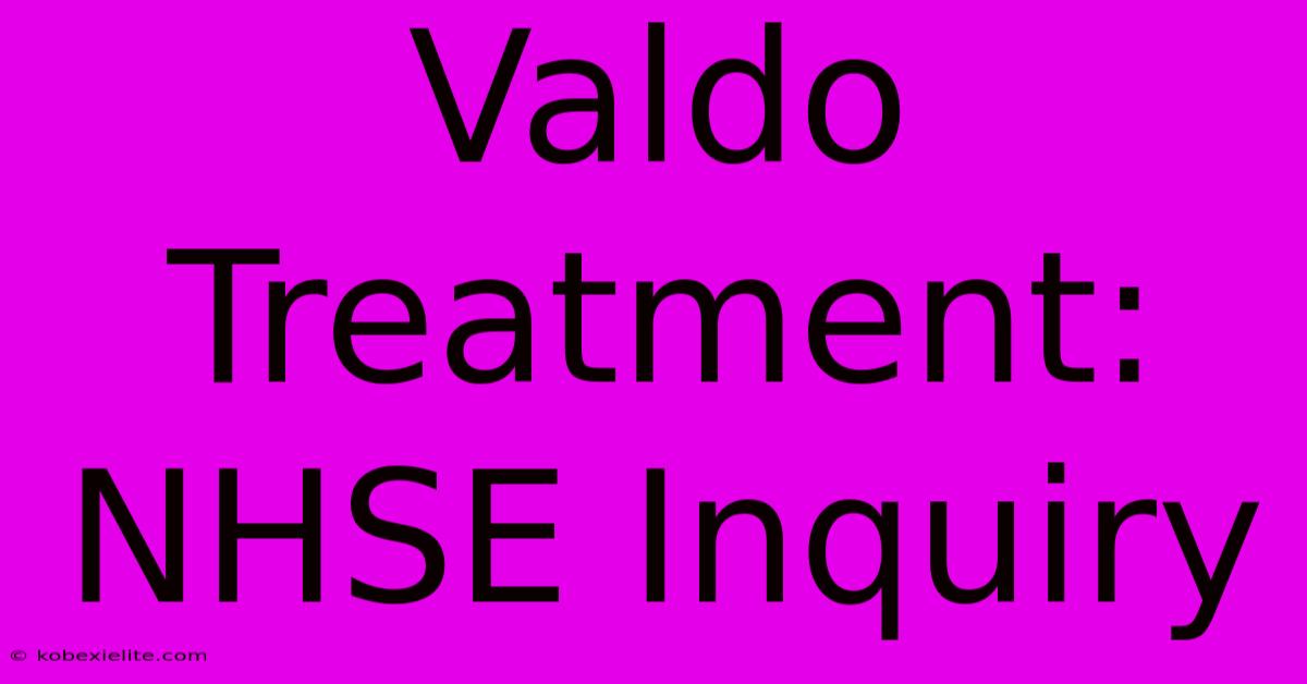 Valdo Treatment: NHSE Inquiry