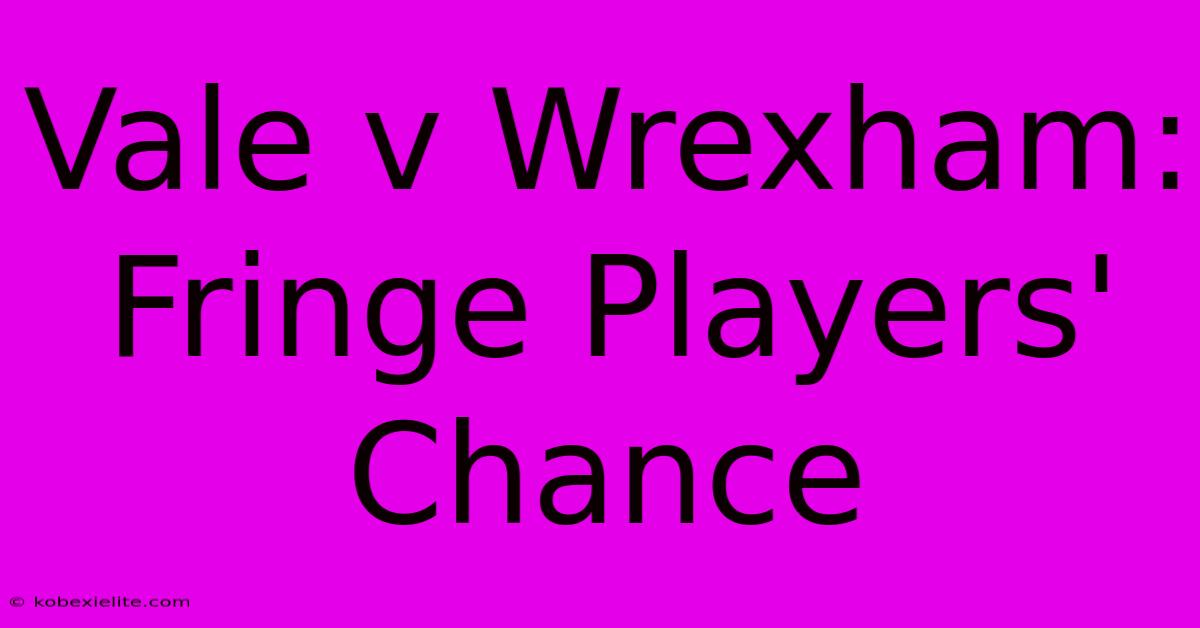 Vale V Wrexham: Fringe Players' Chance