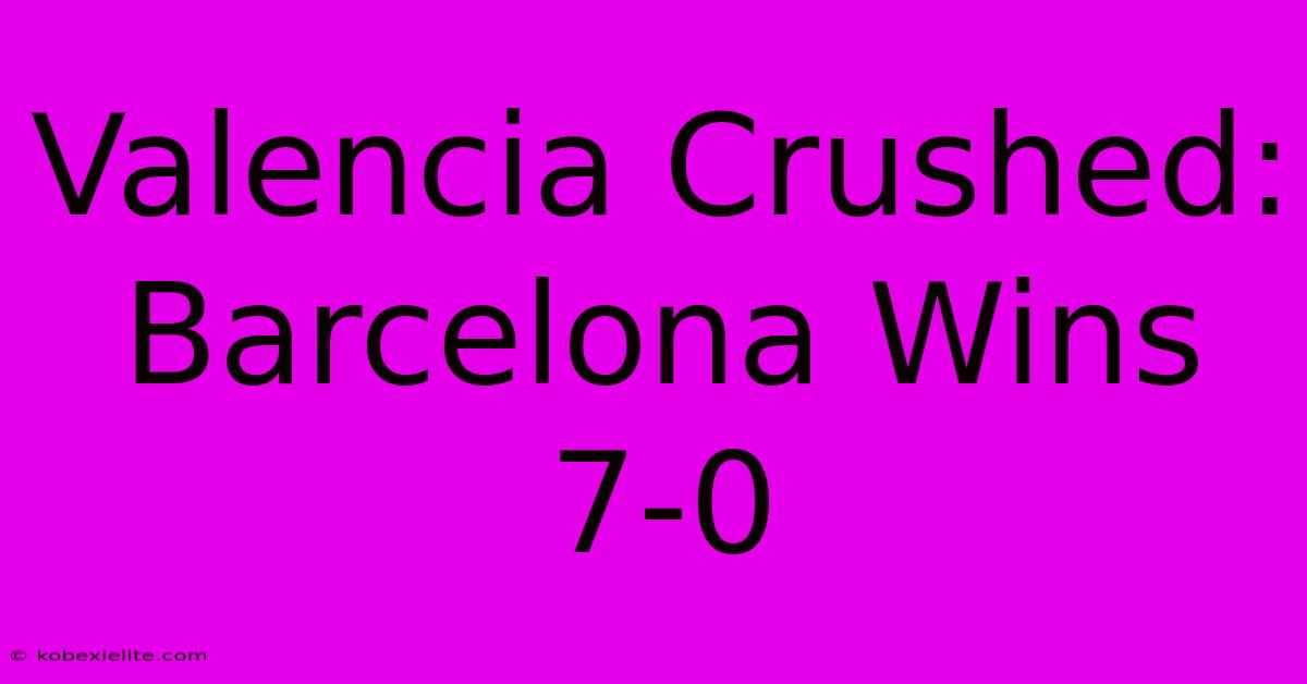 Valencia Crushed: Barcelona Wins 7-0