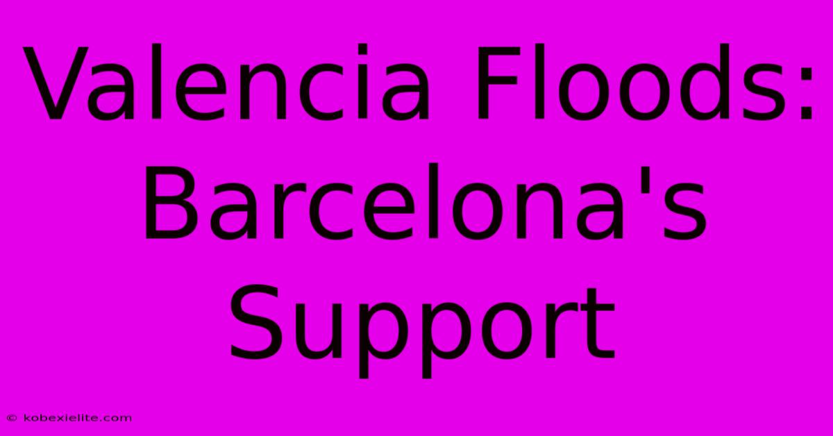 Valencia Floods: Barcelona's Support