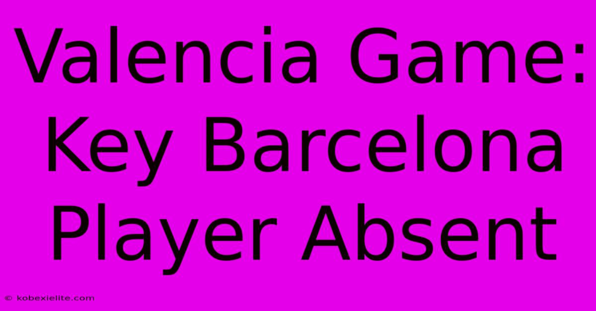 Valencia Game: Key Barcelona Player Absent