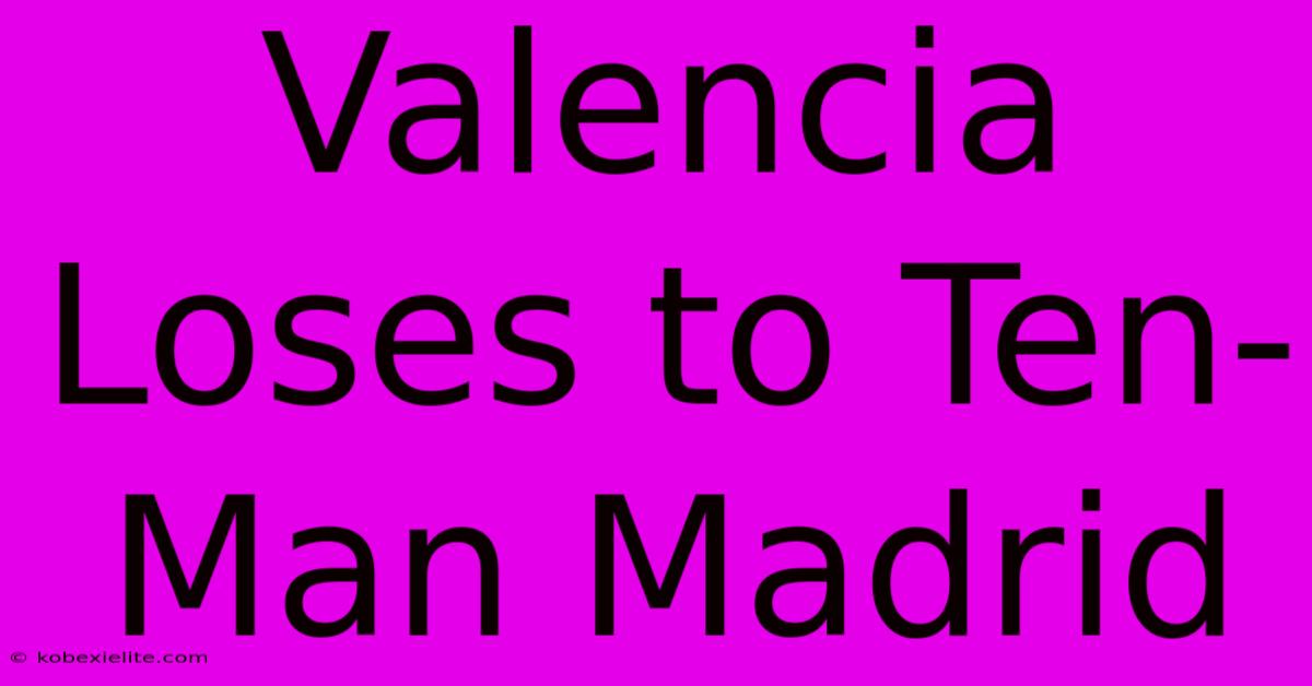 Valencia Loses To Ten-Man Madrid