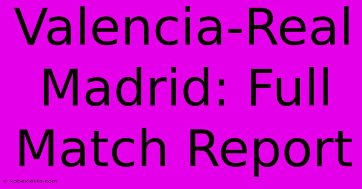 Valencia-Real Madrid: Full Match Report