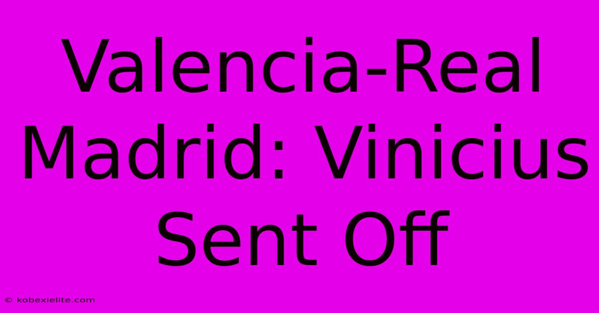 Valencia-Real Madrid: Vinicius Sent Off