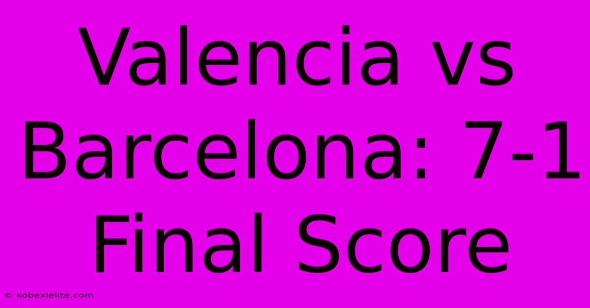 Valencia Vs Barcelona: 7-1 Final Score