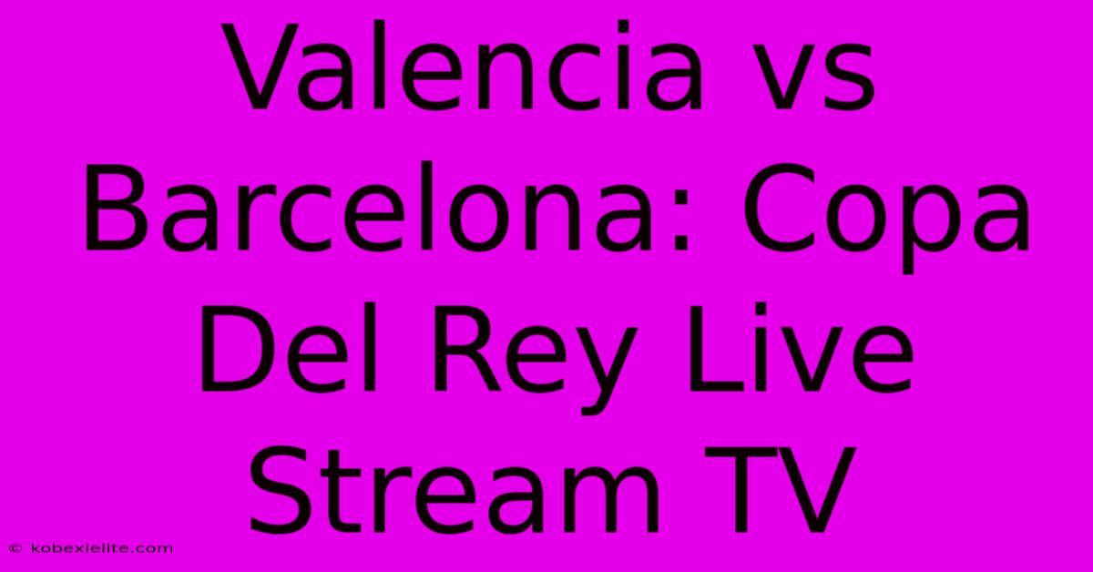 Valencia Vs Barcelona: Copa Del Rey Live Stream TV