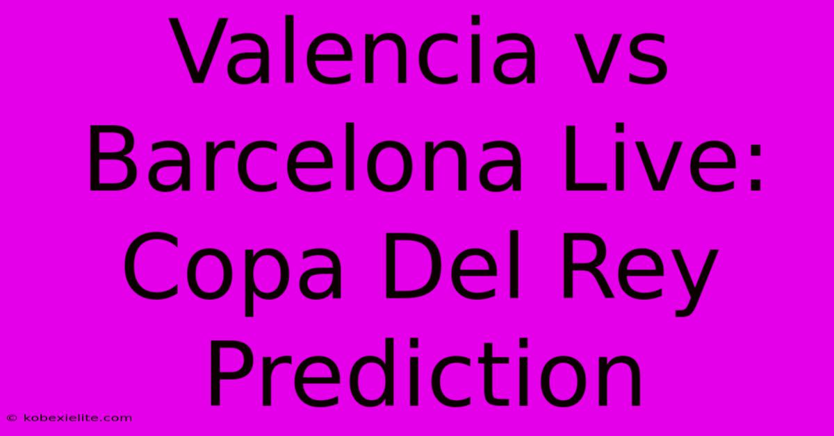 Valencia Vs Barcelona Live: Copa Del Rey Prediction