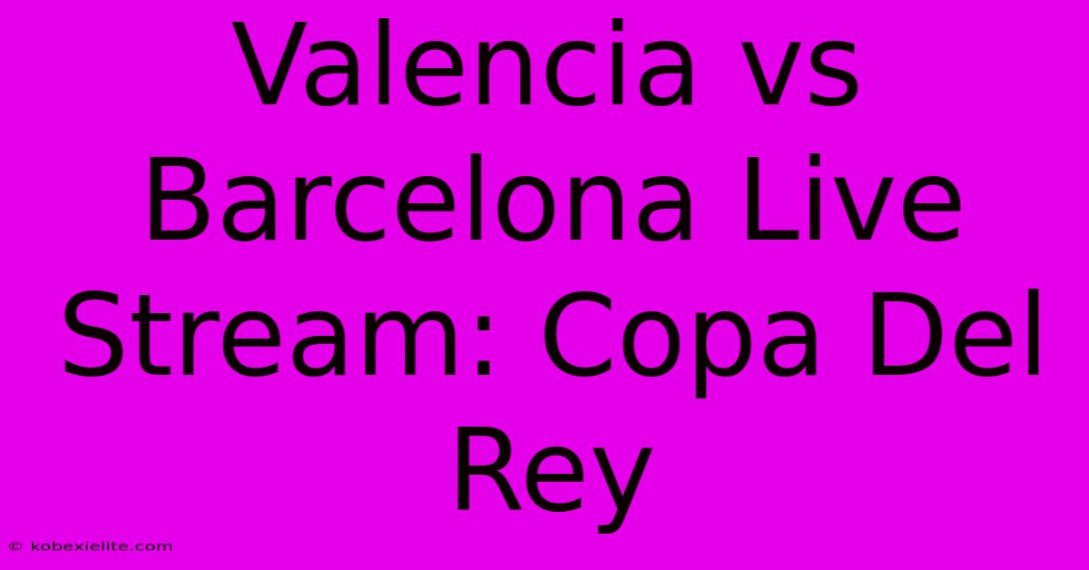 Valencia Vs Barcelona Live Stream: Copa Del Rey