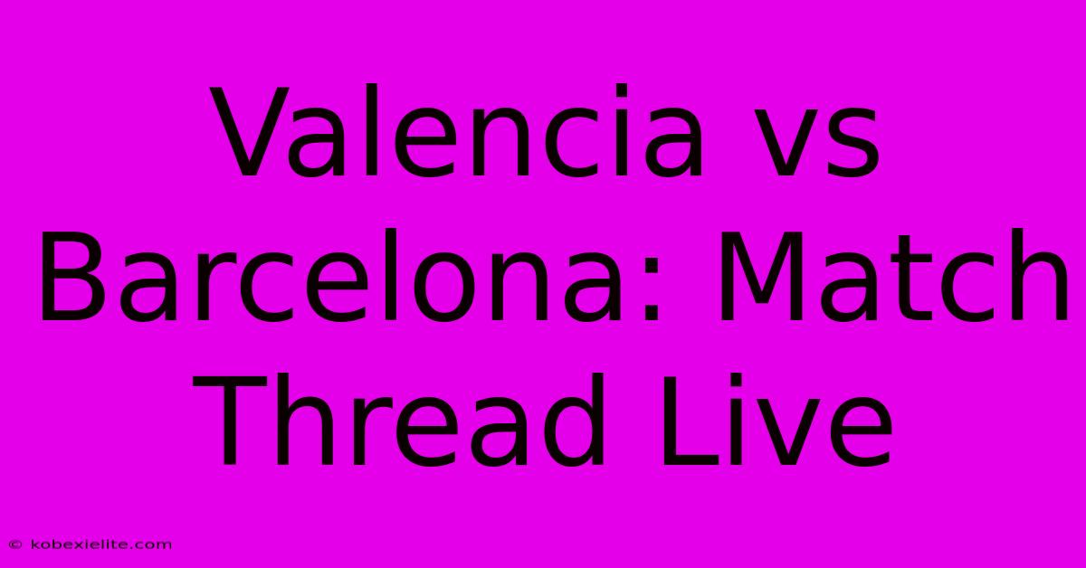 Valencia Vs Barcelona: Match Thread Live