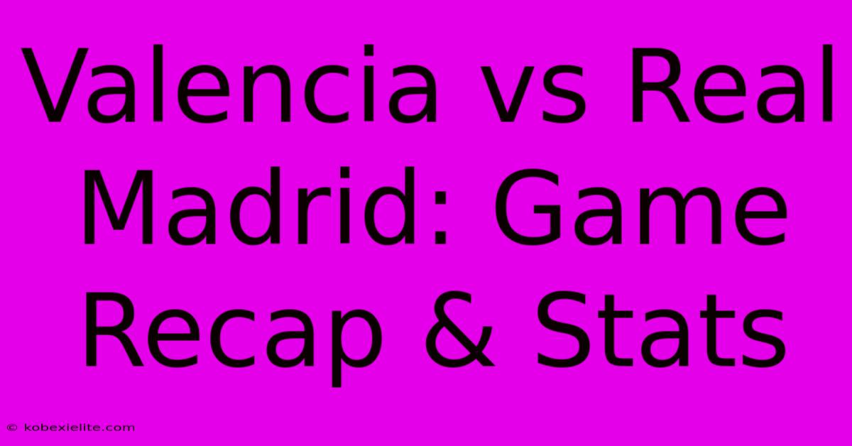 Valencia Vs Real Madrid: Game Recap & Stats