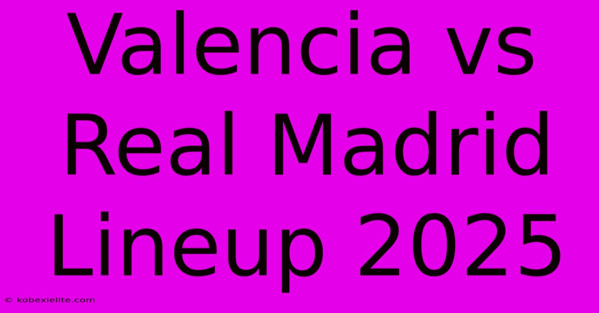 Valencia Vs Real Madrid Lineup 2025